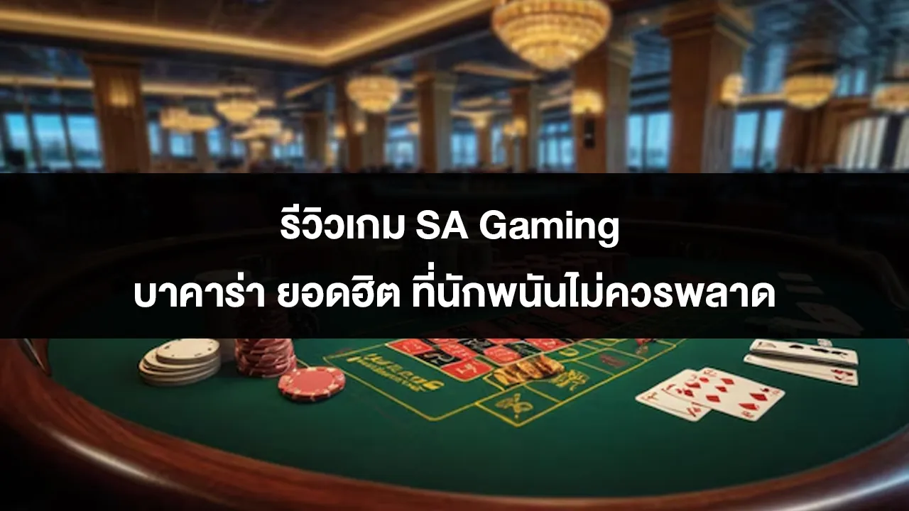 รีวิวเกม SA Gaming บาคาร่า ยอดฮิต ที่นักพนันไม่ควรพลาด