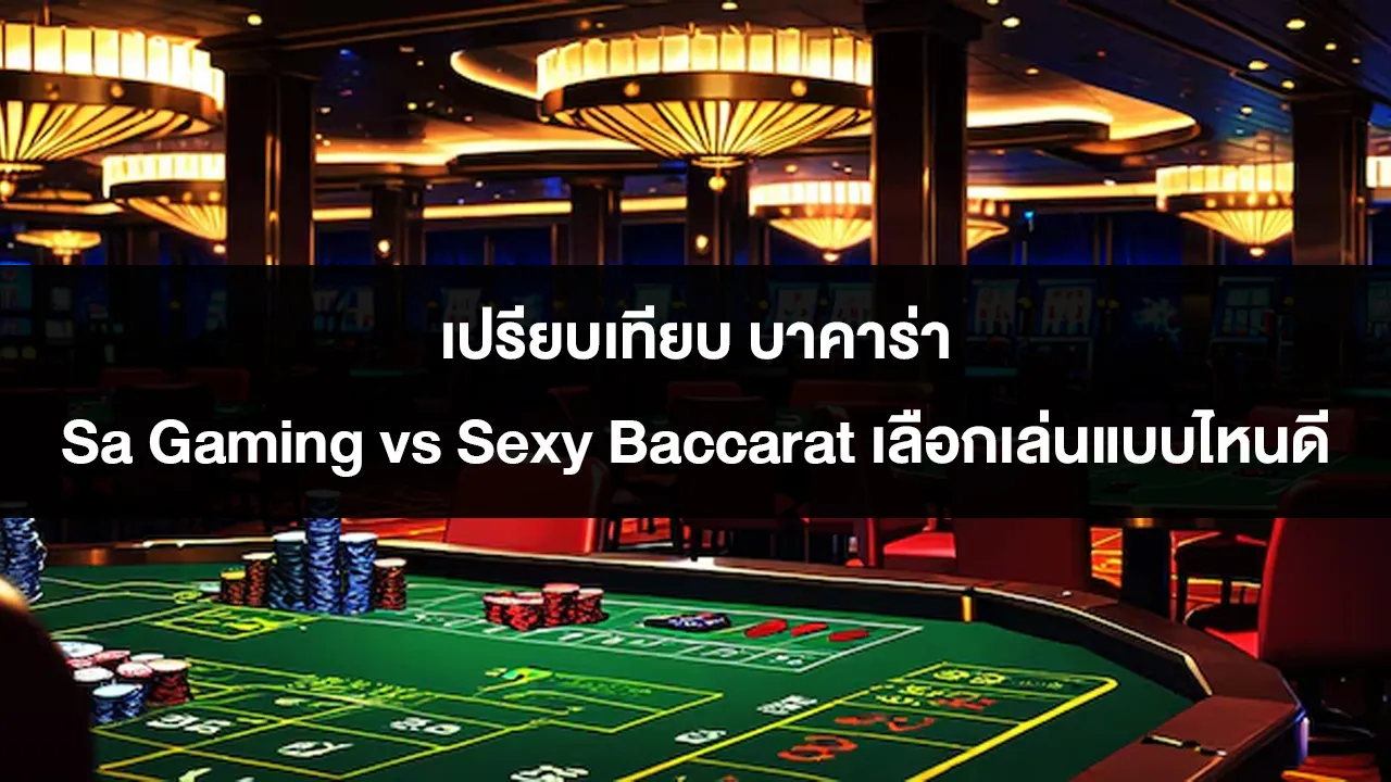เปรียบเทียบ บาคาร่า Sa Gaming vs Sexy Baccarat เลือกเล่นแบบไหนดี