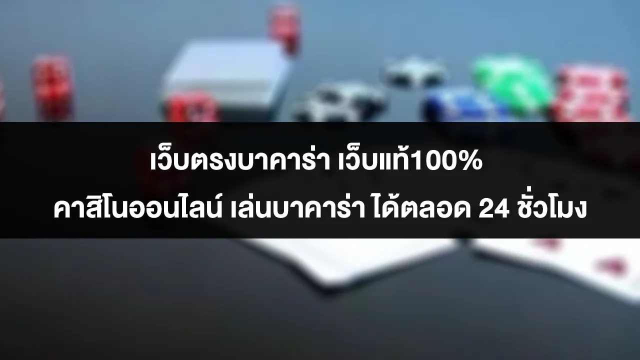 เว็บตรงบาคาร่า เว็บแท้100% คาสิโนออนไลน์ เล่นบาคาร่า ได้ตลอด 24 ชั่วโมง