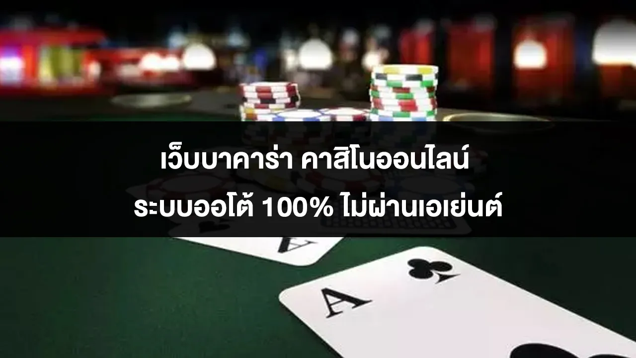 เว็บบาคาร่า คาสิโนออนไลน์ ระบบออโต้ 100% ไม่ผ่านเอเย่นต์