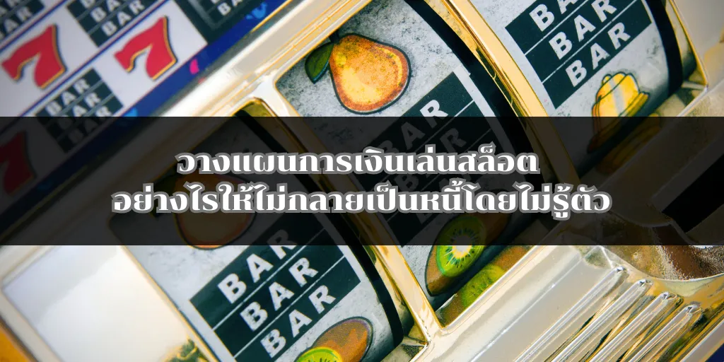วางแผนการเงินเล่นสล็อต อย่างไรให้ไม่กลายเป็นหนี้โดยไม่รู้ตัว